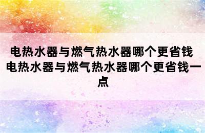 电热水器与燃气热水器哪个更省钱 电热水器与燃气热水器哪个更省钱一点